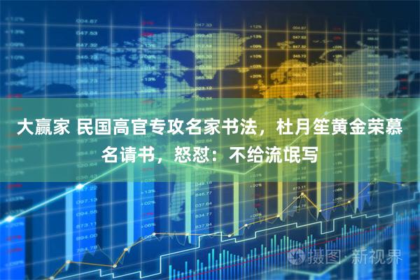 大赢家 民国高官专攻名家书法，杜月笙黄金荣慕名请书，怒怼：不给流氓写