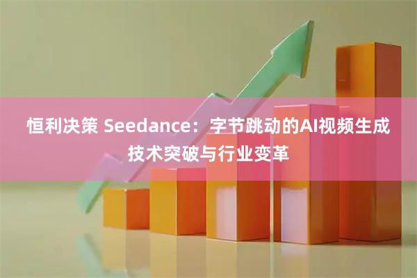 恒利决策 Seedance：字节跳动的AI视频生成技术突破与行业变革